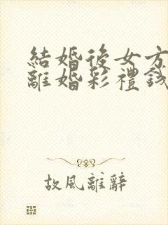 结婚后女方提出离婚彩礼钱能退吗