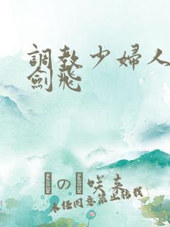 调教少妇人妻龙剑飞