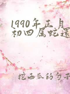 1990年正月初四属蛇还是马