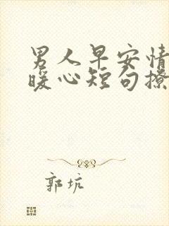 男人早安情话最暖心短句撩人