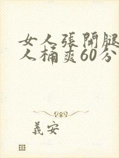 女人张开腿让男人桶爽60分钟