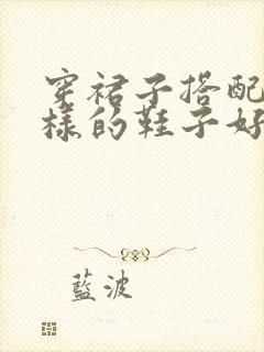 穿裙子搭配什么样的鞋子好看一点