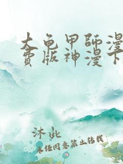 大龟甲师漫画免费版神漫下拉土豪