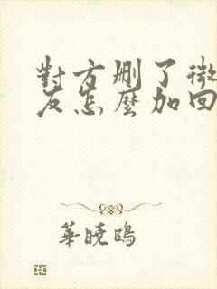 对方删了微信好友怎么加回来