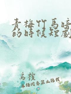 青梅竹马暗恋我的时候短剧