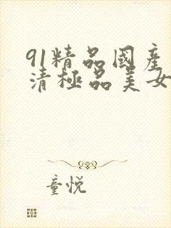 91精品国产高清极品美女