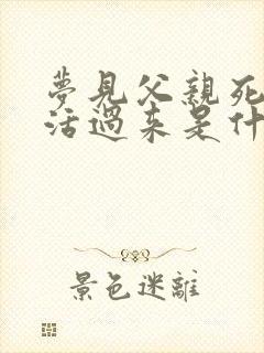 梦见父亲死了又活过来是什么意思