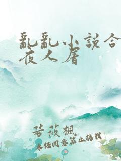 乱乱小说合集午夜人屠