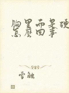 胸里面是硬的是怎么回事