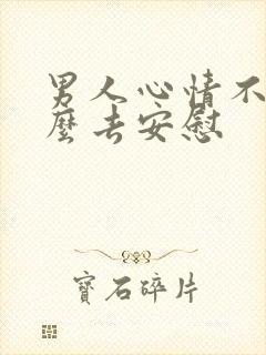 男人心情不好怎么去安慰