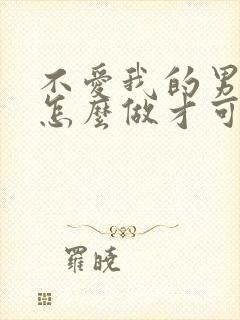 不爱我的男人该怎么做才可以挽回