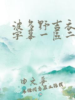 波多野吉衣中文字幕一区二区三区