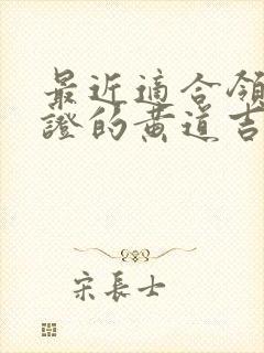 最近适合领结婚证的黄道吉日