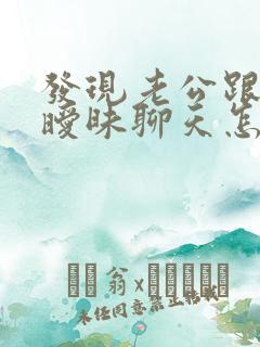 发现老公跟别人暧昧聊天怎么办