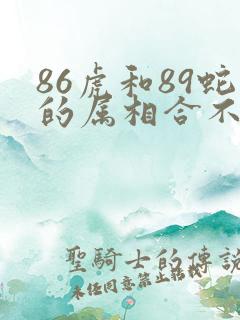 86虎和89蛇的属相合不合
