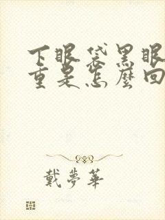 下眼袋黑眼圈很重是怎么回事