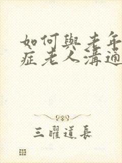 如何与老年痴呆症老人沟通