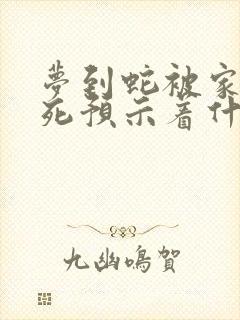 梦到蛇被家人打死预示着什么意思