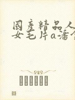 国产精品人妻熟女毛片a潘金莲