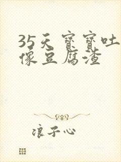 35天宝宝吐奶像豆腐渣