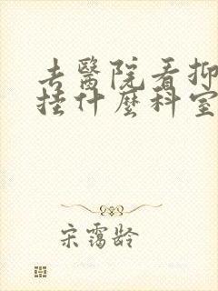 去医院看抑郁要挂什么科室