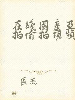 在线国产亚洲自拍偷拍视频