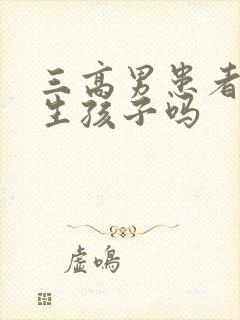 三高男患者可以生孩子吗