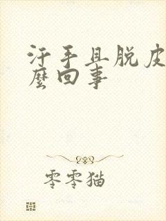 汗手且脱皮是怎么回事