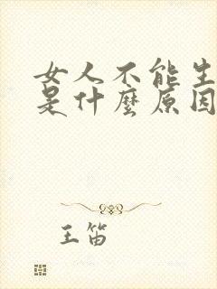 女人不能生孩子是什么原因