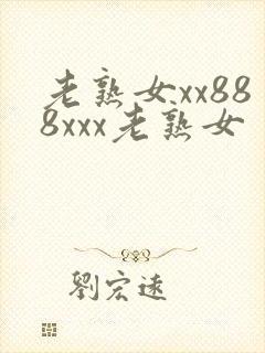 老熟女xx888xxx老熟女