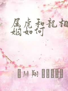 属虎和龙相配婚姻如何