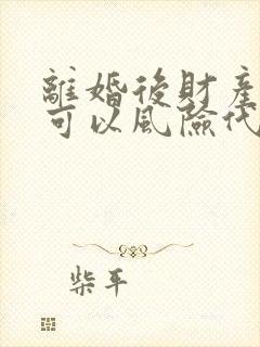 离婚后财产分割可以风险代理吗