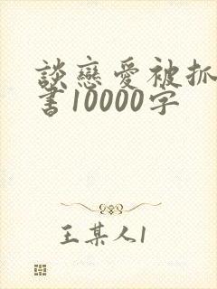 谈恋爱被抓检讨书10000字