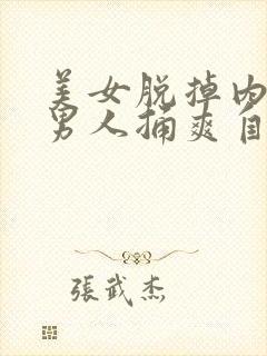 美女脱掉内裤让男人捅爽自己