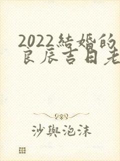 2022结婚的良辰吉日老黄历