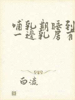 哺乳期睡到半夜一边乳房有硬块胀痛发硬