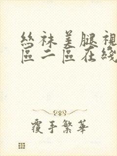 丝袜美腿视频一区二区在线看