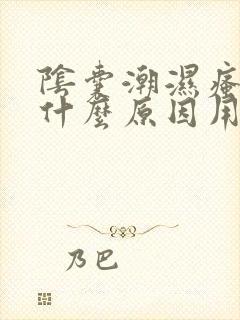 阴囊潮湿瘙痒是什么原因用什么药膏