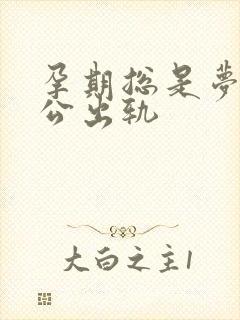 孕期总是梦到老公出轨