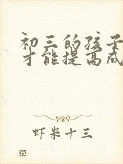 初三的孩子怎样才能提高成绩