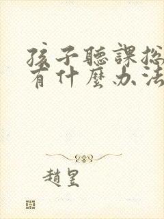 孩子听课总走神有什么办法