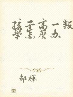 孩子高一叛逆厌学怎么办