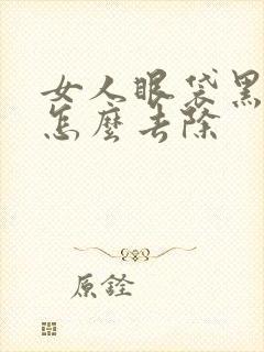 女人眼袋黑眼圈怎么去除