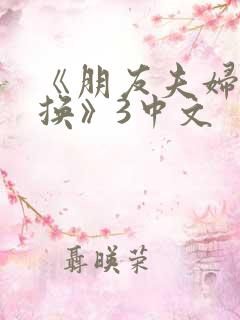 《朋友夫妇:交换》3中文