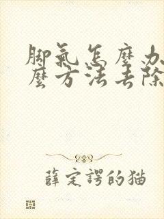 脚气怎么办用什么方法去除脚臭