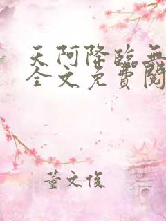 天阿降临无弹窗全文免费阅读