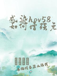 感染hpv58如何增强免疫力