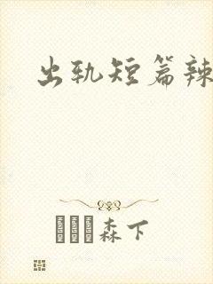 出轨短篇辣文