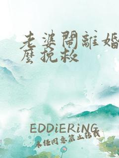 老婆闹离婚我怎么挽救