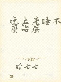 晚上老睡不着怎么治疗